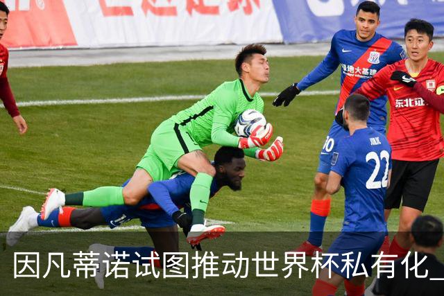 因凡蒂诺试图推动世界杯私有化 利益团体涉及特朗普家族