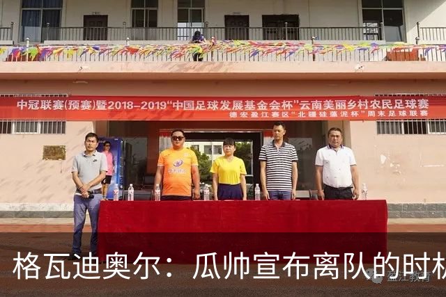 格瓦迪奥尔：瓜帅宣布离队的时机完美，感觉前一个赛季他就在犹豫