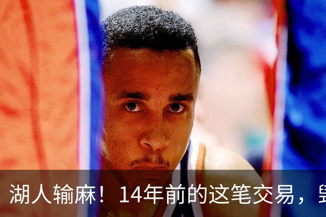 湖人输麻！14年前的这笔交易，毁了四支球队？