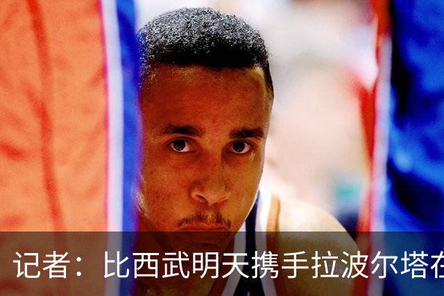 记者：比西武明天携手拉波尔塔在诺坎普出席亮相仪式