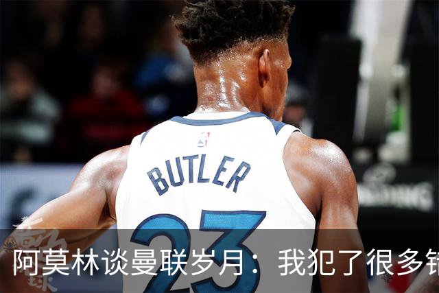 阿莫林谈曼联岁月：我犯了很多错，下课让我变成更好的教练