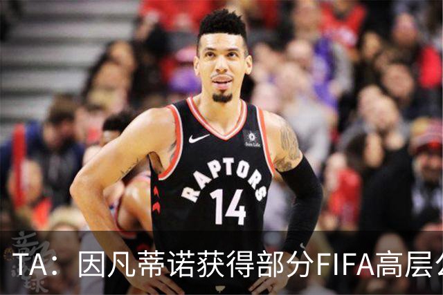 TA：因凡蒂诺获得部分FIFA高层公开支持，将继续任FIFA主席